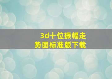 3d十位振幅走势图标准版下载