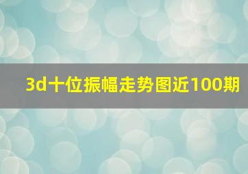 3d十位振幅走势图近100期