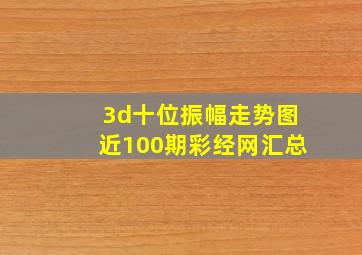 3d十位振幅走势图近100期彩经网汇总