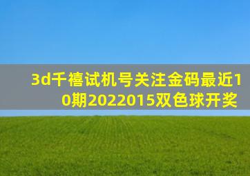 3d千禧试机号关注金码最近10期2022015双色球开奖