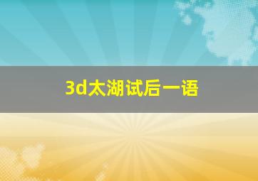 3d太湖试后一语