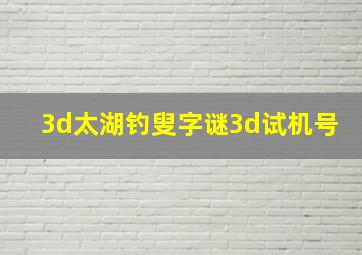 3d太湖钓叟字谜3d试机号