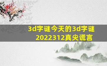 3d字谜今天的3d字谜2022312真尖谎言