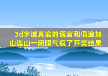 3d字谜真实的谎言和值追加山连山一闭眼气疯了开奖结果