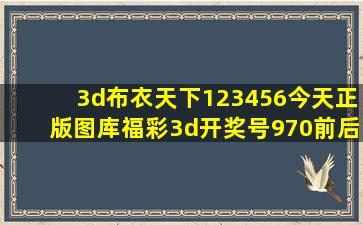 3d布衣天下123456今天正版图库福彩3d开奖号970前后