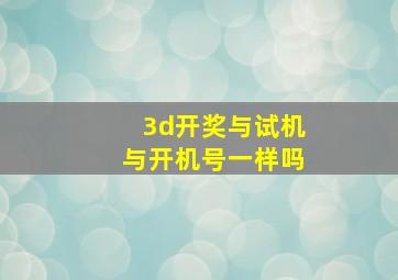 3d开奖与试机与开机号一样吗