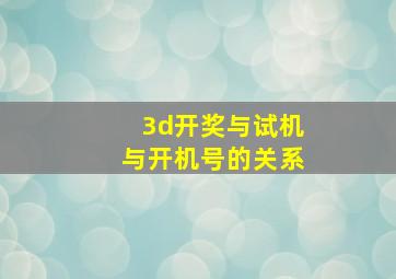 3d开奖与试机与开机号的关系