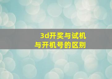 3d开奖与试机与开机号的区别