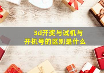 3d开奖与试机与开机号的区别是什么