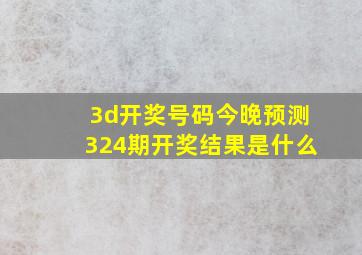 3d开奖号码今晚预测324期开奖结果是什么