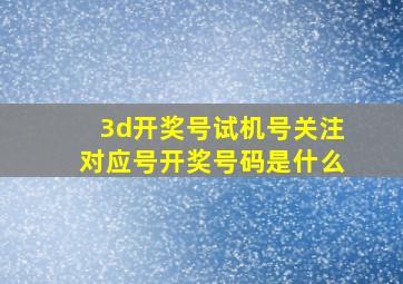 3d开奖号试机号关注对应号开奖号码是什么