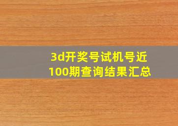 3d开奖号试机号近100期查询结果汇总