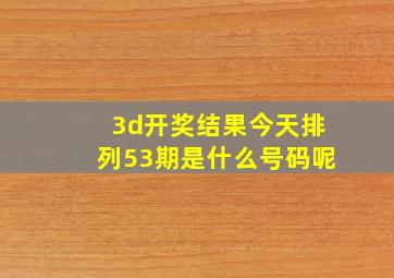 3d开奖结果今天排列53期是什么号码呢