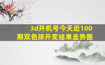 3d开机号今天近100期双色球开奖结果走势图