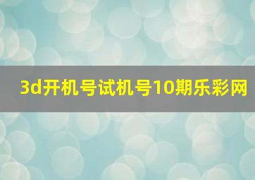 3d开机号试机号10期乐彩网