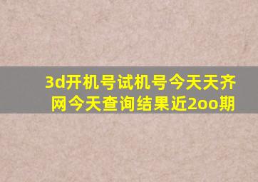 3d开机号试机号今天天齐网今天查询结果近2oo期