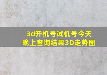 3d开机号试机号今天晚上查询结果3D走势图