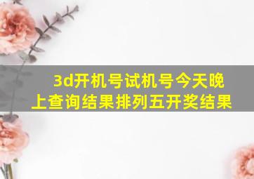 3d开机号试机号今天晚上查询结果排列五开奖结果