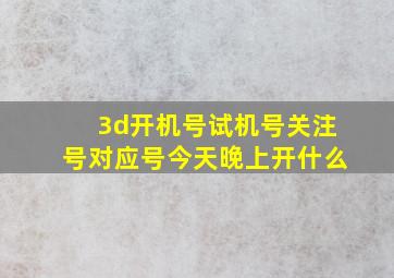 3d开机号试机号关注号对应号今天晚上开什么