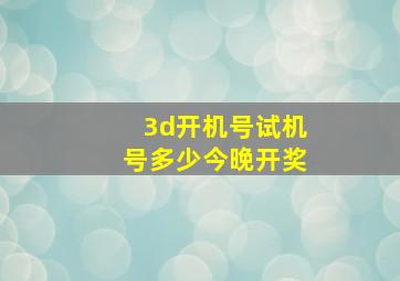 3d开机号试机号多少今晚开奖