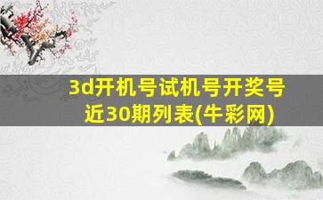 3d开机号试机号开奖号近30期列表(牛彩网)