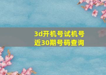 3d开机号试机号近30期号码查询