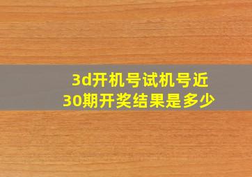 3d开机号试机号近30期开奖结果是多少