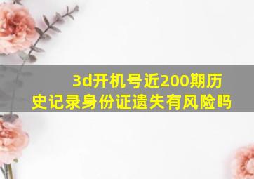 3d开机号近200期历史记录身份证遗失有风险吗