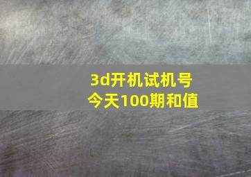 3d开机试机号今天100期和值