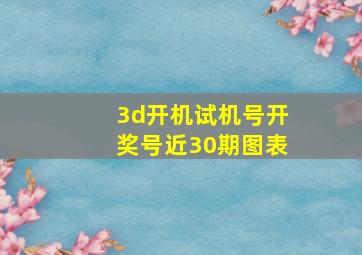 3d开机试机号开奖号近30期图表