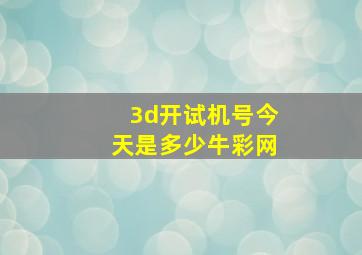 3d开试机号今天是多少牛彩网