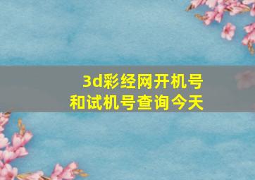 3d彩经网开机号和试机号查询今天