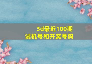 3d最近100期试机号和开奖号码