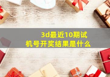 3d最近10期试机号开奖结果是什么