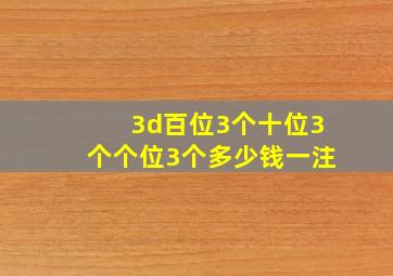 3d百位3个十位3个个位3个多少钱一注