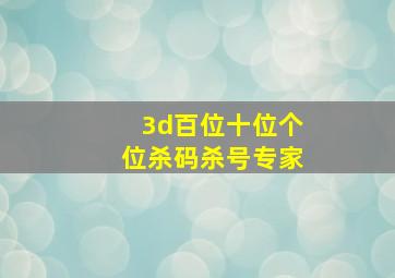 3d百位十位个位杀码杀号专家