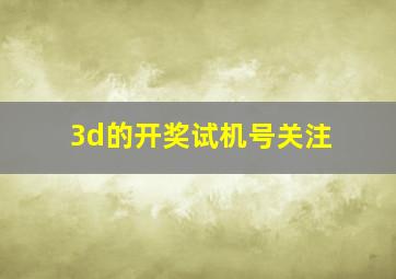 3d的开奖试机号关注