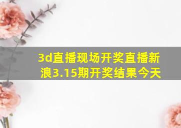 3d直播现场开奖直播新浪3.15期开奖结果今天