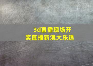 3d直播现场开奖直播新浪大乐透