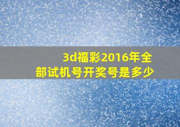 3d福彩2016年全部试机号开奖号是多少