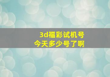 3d福彩试机号今天多少号了啊