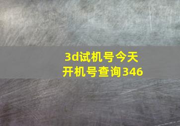 3d试机号今天开机号查询346