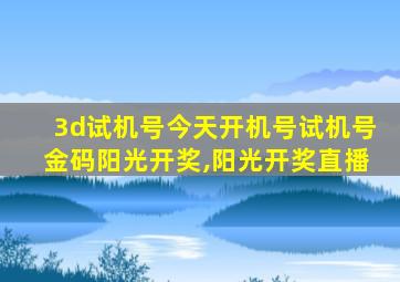 3d试机号今天开机号试机号金码阳光开奖,阳光开奖直播