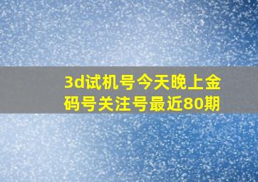 3d试机号今天晚上金码号关注号最近80期