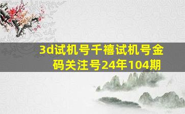 3d试机号千禧试机号金码关注号24年104期