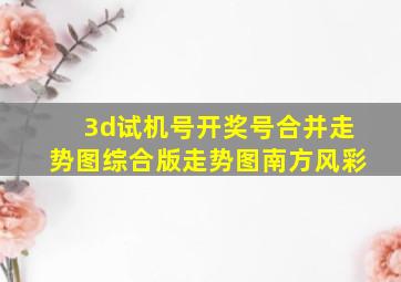 3d试机号开奖号合并走势图综合版走势图南方风彩