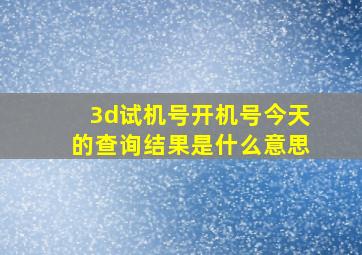 3d试机号开机号今天的查询结果是什么意思