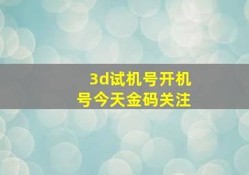 3d试机号开机号今天金码关注