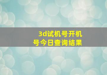 3d试机号开机号今日查询结果