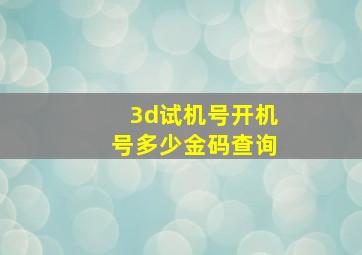 3d试机号开机号多少金码查询